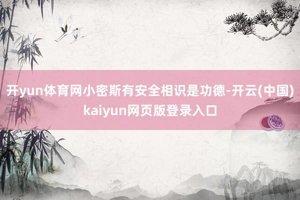 开yun体育网小密斯有安全相识是功德-开云(中国)kaiyun网页版登录入口