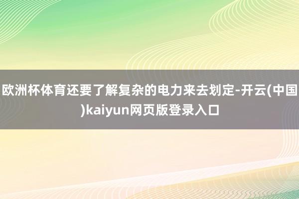 欧洲杯体育还要了解复杂的电力来去划定-开云(中国)kaiyun网页版登录入口
