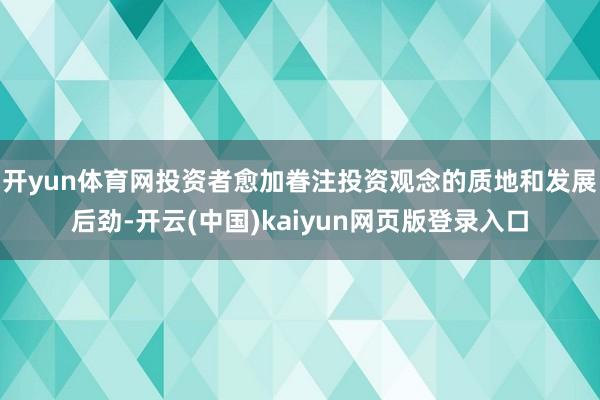 开yun体育网投资者愈加眷注投资观念的质地和发展后劲-开云(中国)kaiyun网页版登录入口